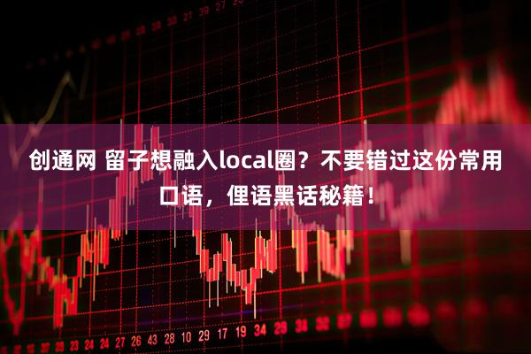 创通网 留子想融入local圈？不要错过这份常用口语，俚语黑话秘籍！