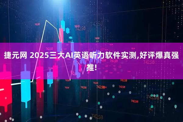 捷元网 2025三大AI英语听力软件实测,好评爆真强推!
