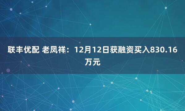 联丰优配 老凤祥：12月12日获融资买入830.16万元