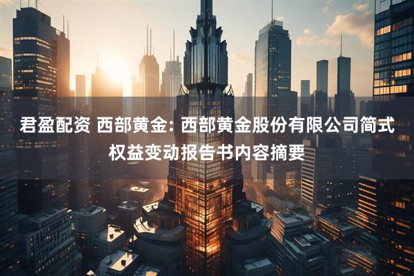 君盈配资 西部黄金: 西部黄金股份有限公司简式权益变动报告书内容摘要
