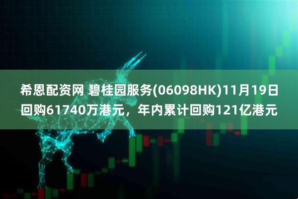 希恩配资网 碧桂园服务(06098HK)11月19日回购61740万港元，年内累计回购121亿港元